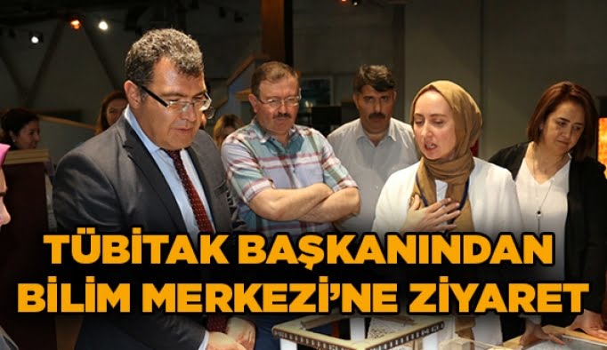 TÜBİTAK Başkanından Bilim Merkezi’ne ziyaret