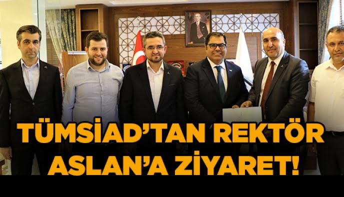 TÜMSİAD’tan Rektör Aslan’a ziyaret!