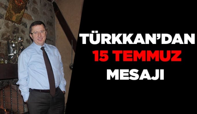 Türkkan’dan 15 Temmuz mesajı