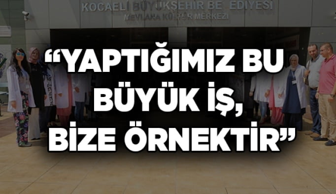 ''Yaptığınız bu büyük iş, bize örnektir''