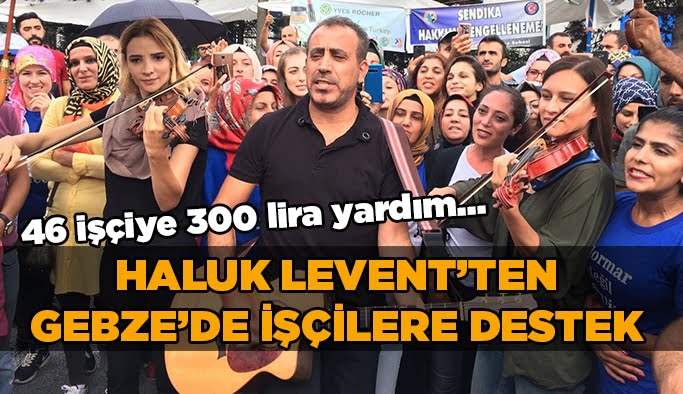 Haluk Levent'ten Gebze'de işçilere destek