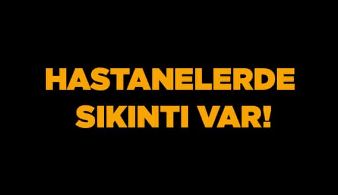 Hastanelerde sıkıntı var!