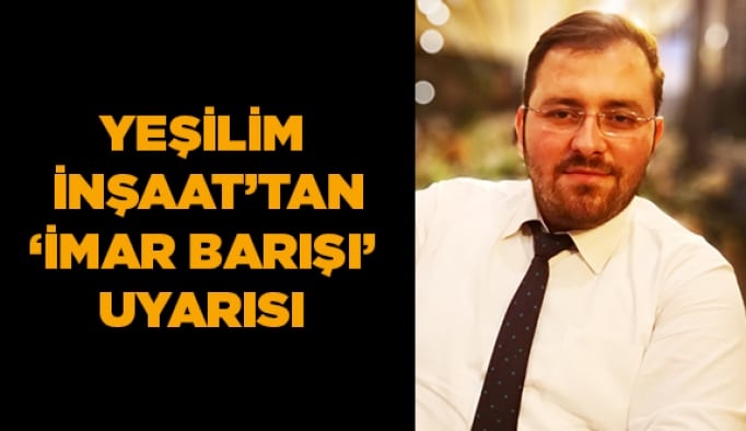 Yeşilim İnşaat’tan ‘İmar Barışı’ uyarısı