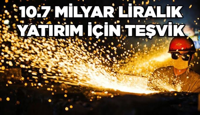 10.7 milyar liralık yatırım için teşvik