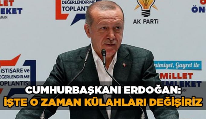 Cumhurbaşkanı Erdoğan: İşte o zaman külahları değişiriz