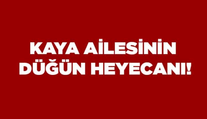 Kaya Ailesi’nin düğün heyecanı!
