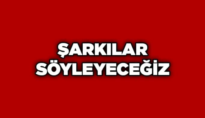 Şarkılar söyleyeceğiz