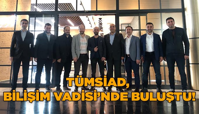 TÜMSİAD , Bilişim Vadisi’nde buluştu!