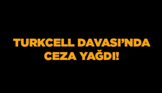 Turkcell Davası’nda ceza yağdı!
