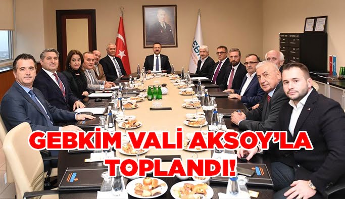 GEBKİM Vali Aksoy’la toplandı!