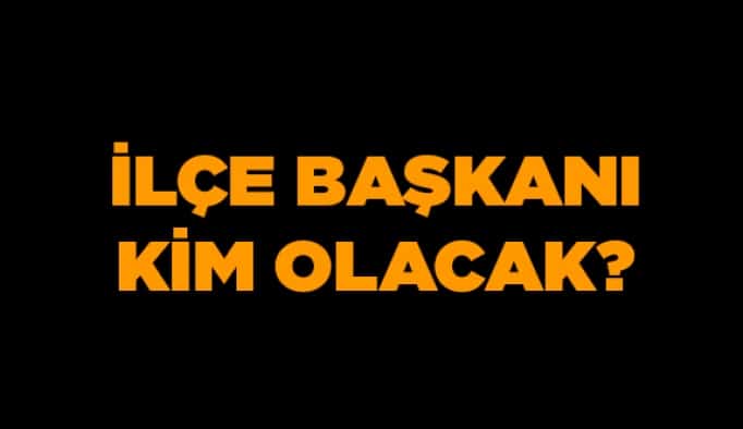 İlçe Başkanı kim olacak?