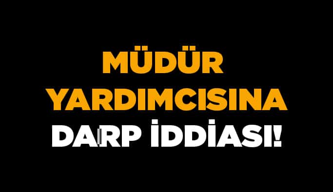 Müdür yardımcısına darp iddiası!