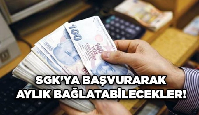 SGK’ya başvurarak aylık bağlatabilecekler!
