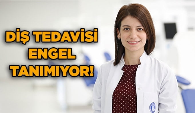 Diş Tedavisi Engel Tanımıyor!