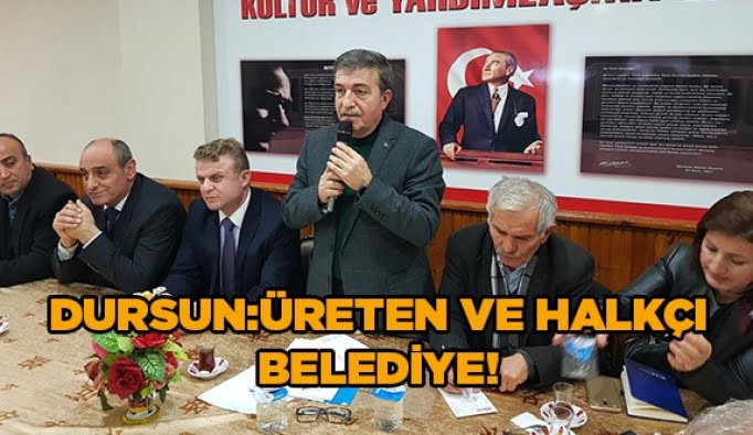 Dursun: Üreten ve Halkçı belediye!