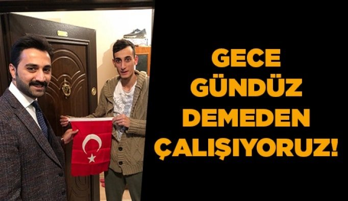 Gece gündüz demeden çalışıyoruz!