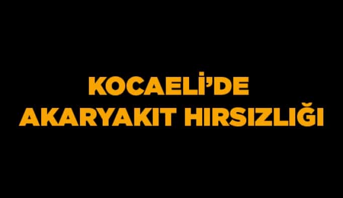 Kocaeli'de akaryakıt hırsızlığı