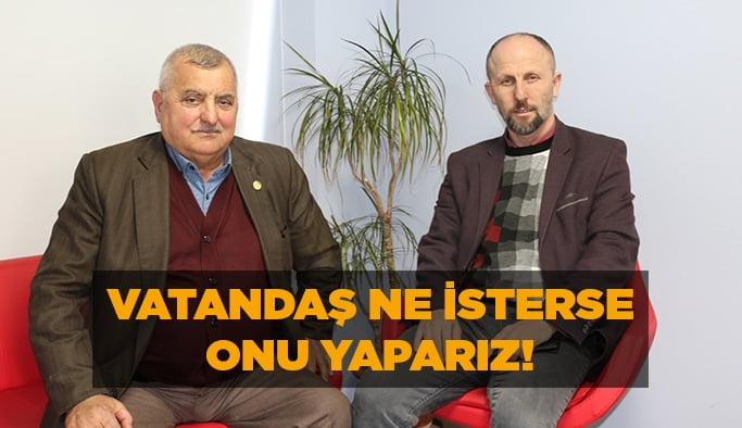 ‘’Vatandaş ne isterse onu yapmakla mükellefiz!‘’