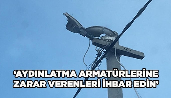 “Aydınlatma Armatürlerine Zarar Verenleri İhbar Edin”