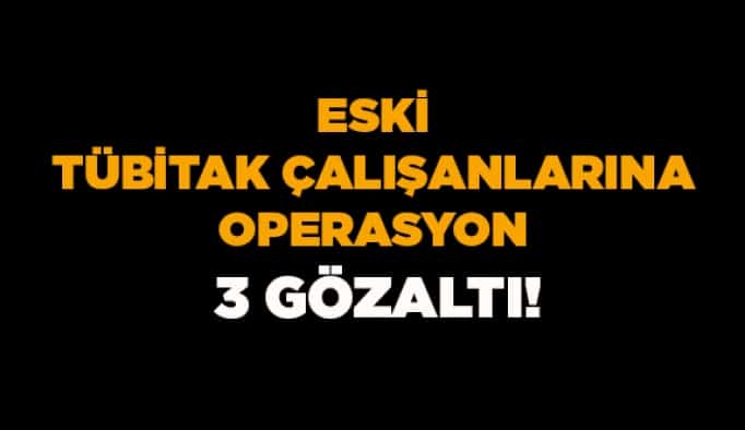 Eski TÜBİTAK çalışanlarına operasyon: 3 gözaltı!