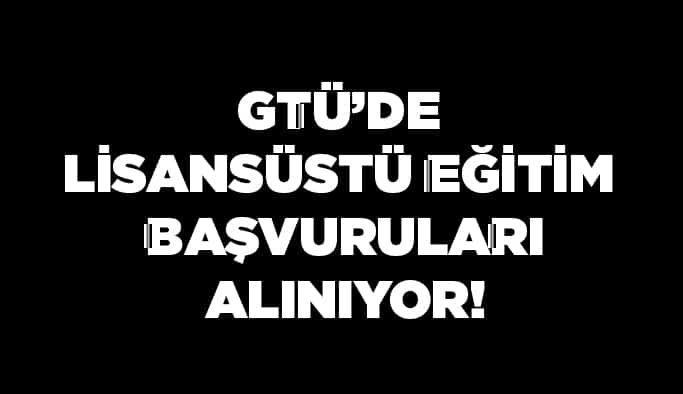 GTÜ’de Lisansüstü eğitim başvuruları alınıyor!