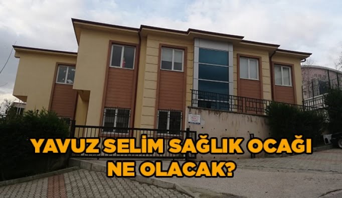 Yavuz Selim Sağlık Ocağı ne olacak?
