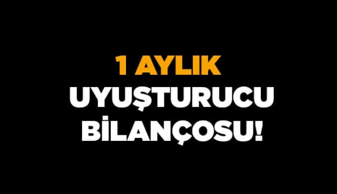 1 aylık uyuşturucu bilançosu!