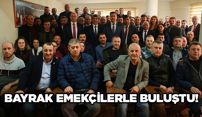 Bayrak emekçilerle buluştu!
