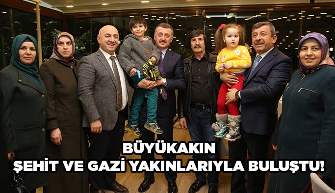 Büyükakın şehit ve gazi yakınlarıyla buluştu!