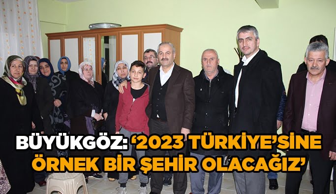 Büyükgöz, "2023 Türkiye’sine örnek bir şehir olacağız”