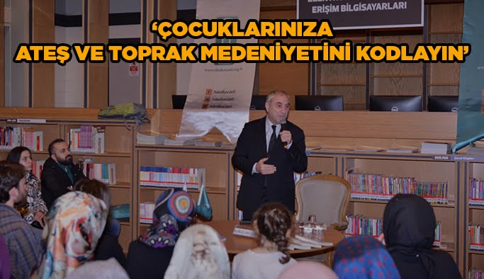 ‘’Çocuklarınıza ateş ve toprak medeniyetini kodlayın’’