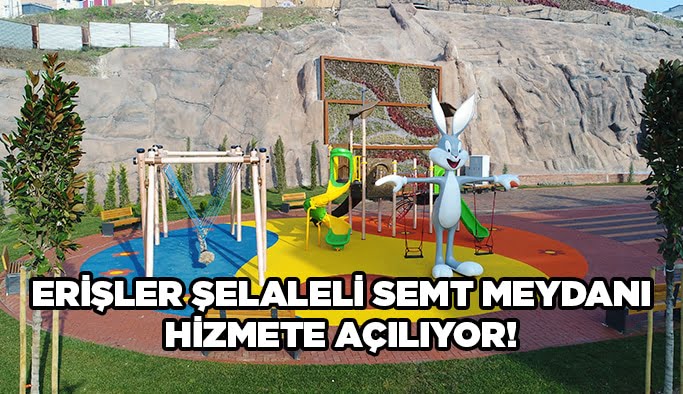 Erişler Şelaleli Semt Meydanı hizmete açılıyor!