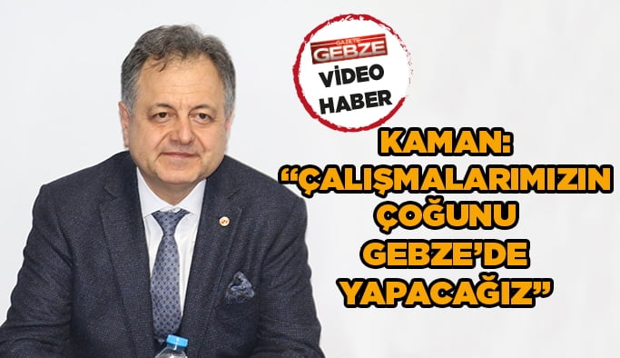 Kaman, ‘’Çalışmalarımızın çoğunu Gebze’de yapacağız’’
