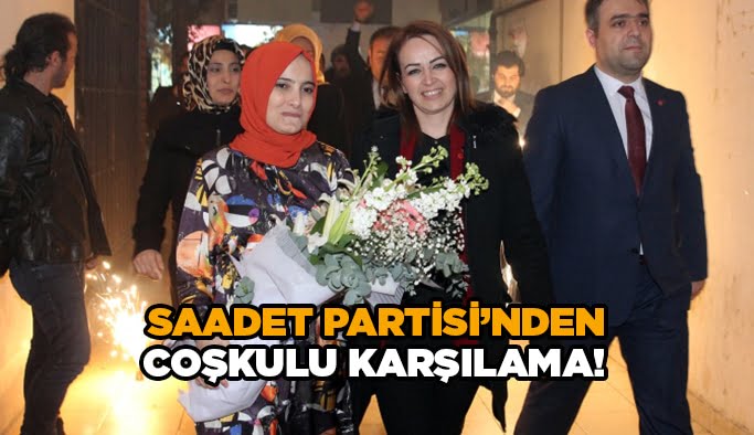 Saadet Partisi'nden coşkulu karşılama!