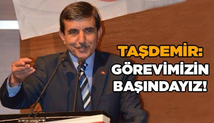 Taşdemir: Görevimizin başındayız!