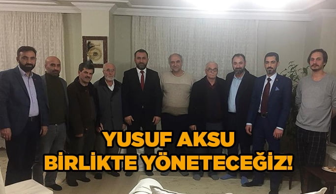 Yusuf Aksu, birlikte yöneteceğiz!
