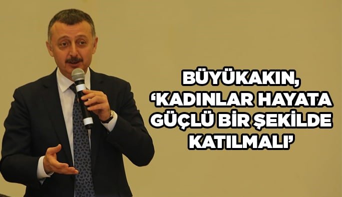 Büyükakın, “Kadınlar hayata güçlü bir şekilde katılmalı”