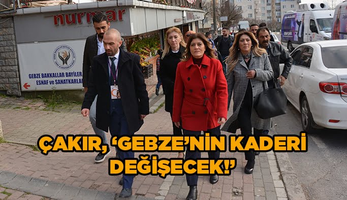 Çakır, 'Gebze'nin kaderi değişecek!'