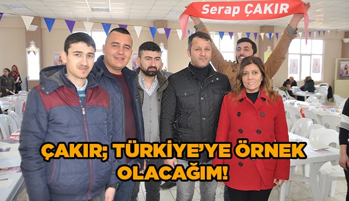 Çakır; Türkiye'ye örnek olacağım!