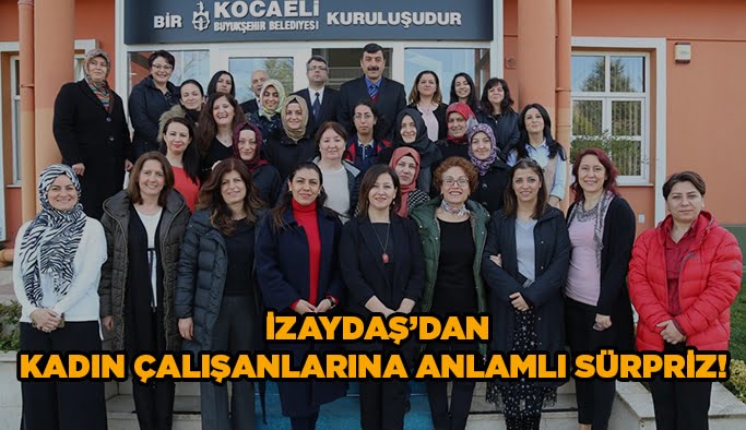 İZAYDAŞ’dan kadın çalışanlarına anlamlı sürpriz!