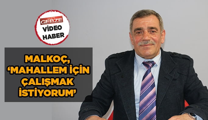 Malkoç, ‘’Mahallem için çalışmak istiyorum’’