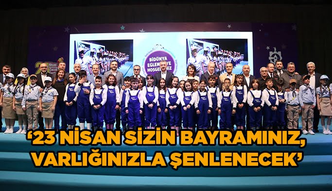 ‘’23 Nisan sizin bayramınız, varlığınızla şenlenecek’’