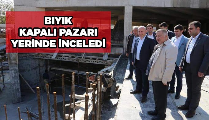 Bıyık Kapalı Pazarı yerinde inceledi