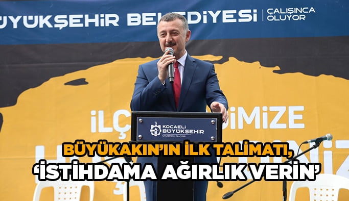 Büyükakın’ın ilk talimatı, ‘’İstihdama ağırlık verin’’