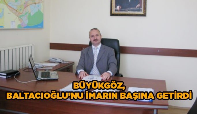 Büyükgöz, Baltacıoğlu’nu imarın başına getirdi