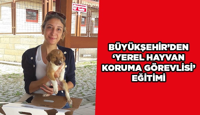 Büyükşehir’den “Yerel Hayvan Koruma Görevlisi” eğitimi