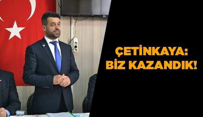 Çetinkaya: Biz kazandık!