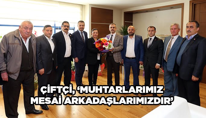 Çiftçi, “Muhtarlarımız Mesai Arkadaşlarımızdır”