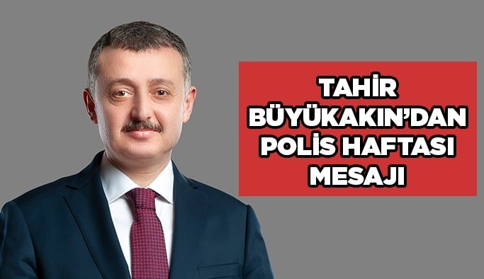 Tahir Büyükakın’dan polis haftası mesajı