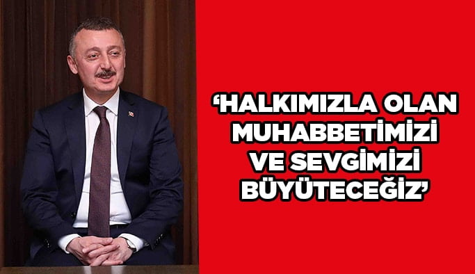 ‘’Halkımızla olan muhabbetimizi ve sevgimizi büyüteceğiz’’